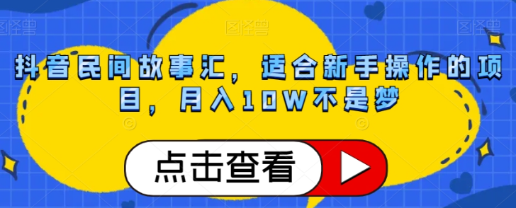 抖音民间故事汇，适合新手操作的项目，月入10W不是梦【揭秘】-大齐资源站