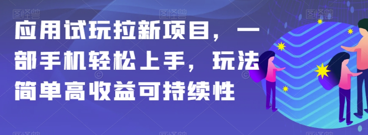 应用试玩拉新项目，一部手机轻松上手，玩法简单高收益可持续性【揭秘】-大齐资源站