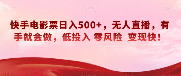 快手电影票日入500+，无人直播，有手就会做，低投入零风险变现快！【揭秘】-大齐资源站