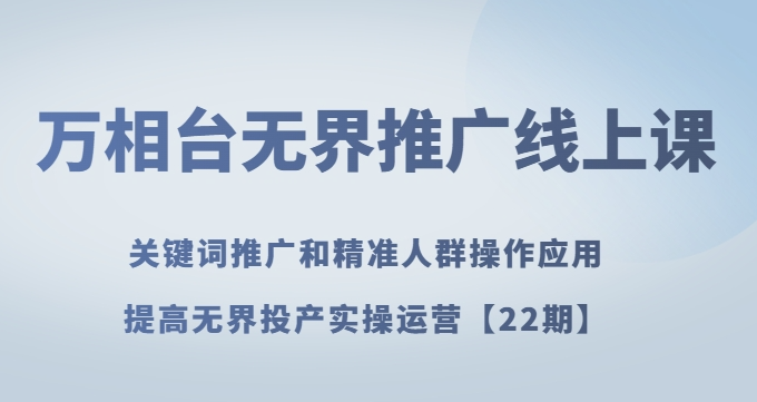 万相台无界推广线上课关键词推广和精准人群操作应用，提高无界投产实操运营【22期】-大齐资源站