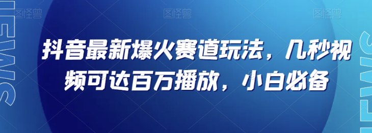 抖音最新爆火赛道玩法，几秒视频可达百万播放，小白必备（附素材）【揭秘】-大齐资源站