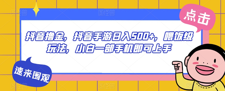 抖音撸金，抖音手游日入500+，喂饭级玩法，小白一部手机即可上手【揭秘】-大齐资源站