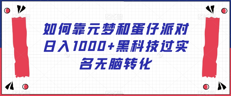 如何靠元梦和蛋仔派对日入1000+黑科技过实名无脑转化【揭秘】-大齐资源站