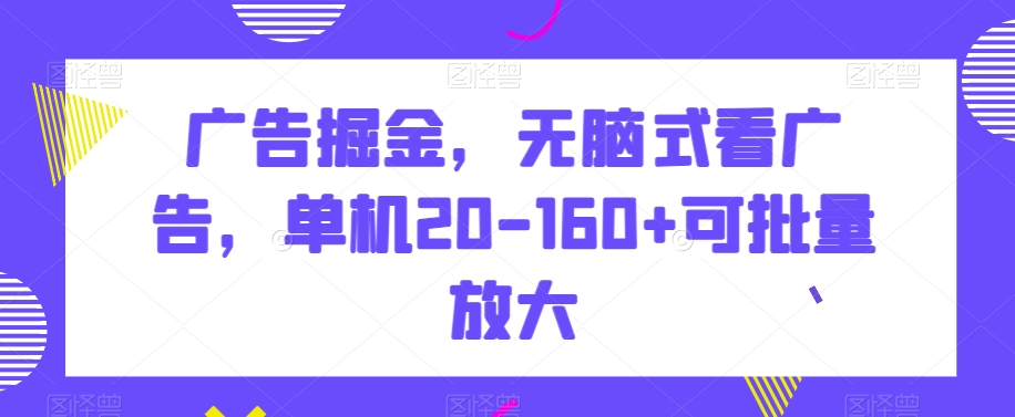 广告掘金，无脑式看广告，单机20-160+可批量放大【揭秘】-大齐资源站