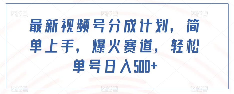 最新视频号分成计划，简单上手，爆火赛道，轻松单号日入500+-大齐资源站