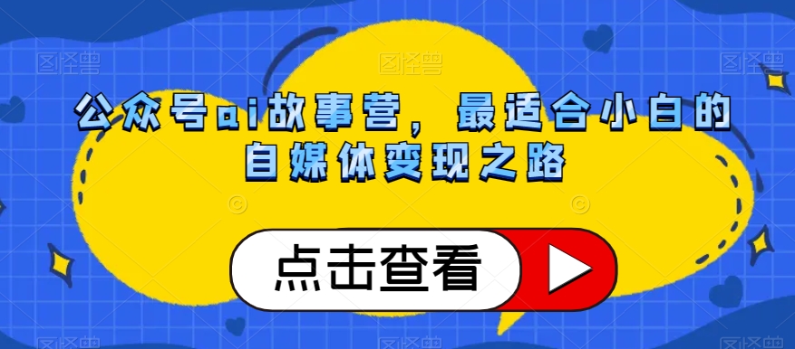 公众号ai故事营，最适合小白的自媒体变现之路-大齐资源站