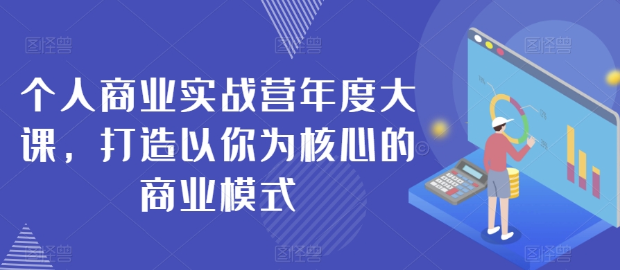 个人商业实战营年度大课，打造以你为核心的商业模式-大齐资源站