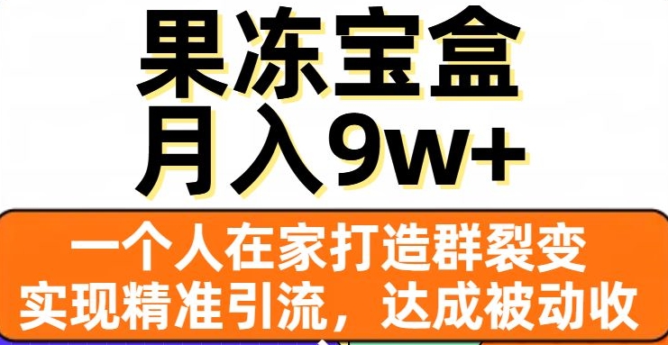 果冻宝盒，一个人在家打造群裂变，实现精准引流，达成被动收入，月入9w+-大齐资源站