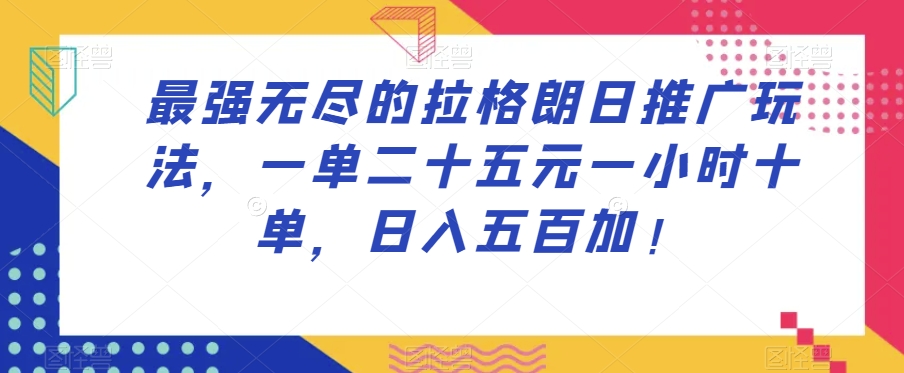 最强无尽的拉格朗日推广玩法，一单二十五元一小时十单，日入五百加！-大齐资源站