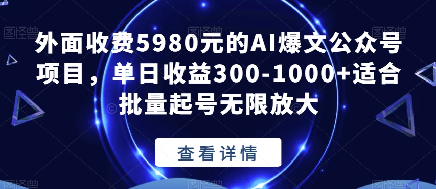 外面收费5980元的AI爆文公众号项目，单日收益300-1000+适合批量起号无限放大【揭秘】-大齐资源站