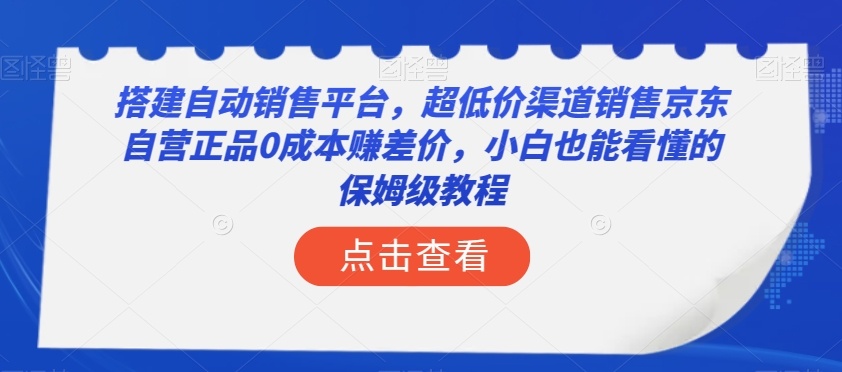 搭建自动销售平台，超低价渠道销售京东自营正品0成本赚差价，小白也能看懂的保姆级教程【揭秘】-大齐资源站