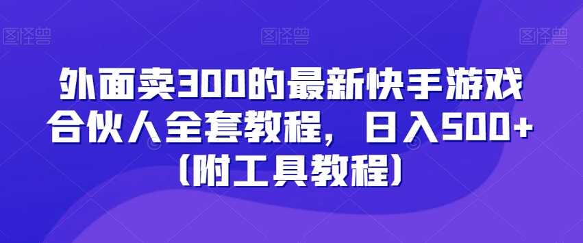 外面卖300的最新快手游戏合伙人全套教程，日入500+（附工具教程）-大齐资源站