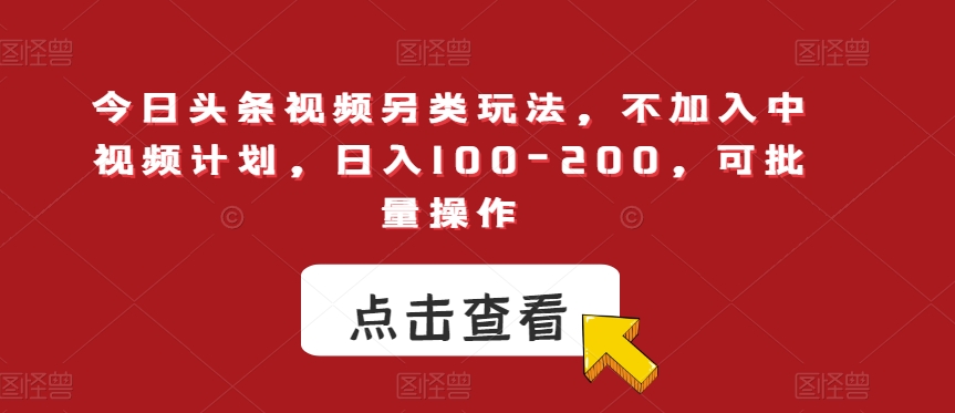 今日头条视频另类玩法，不加入中视频计划，日入100-200，可批量操作【揭秘】-大齐资源站