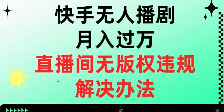 快手无人播剧月入过万，直播间无版权违规的解决办法【揭秘】-大齐资源站