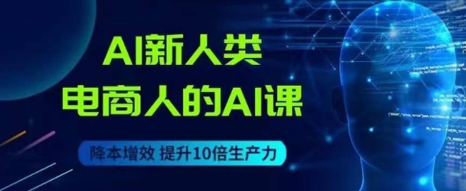 AI新人类-电商人的AI课，用世界先进的AI帮助电商降本增效-大齐资源站