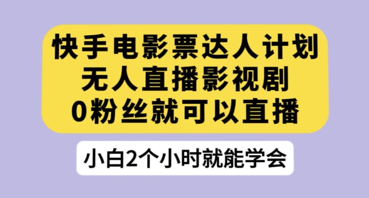 快手电影票达人计划，无人直播影视剧，0粉丝就可以直播【揭秘】-大齐资源站