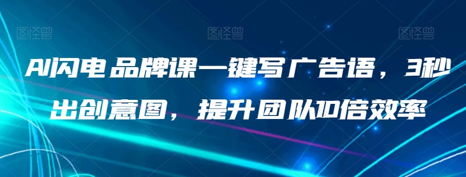 AI闪电品牌课一键写广告语，3秒出创意图，提升团队10倍效率-大齐资源站