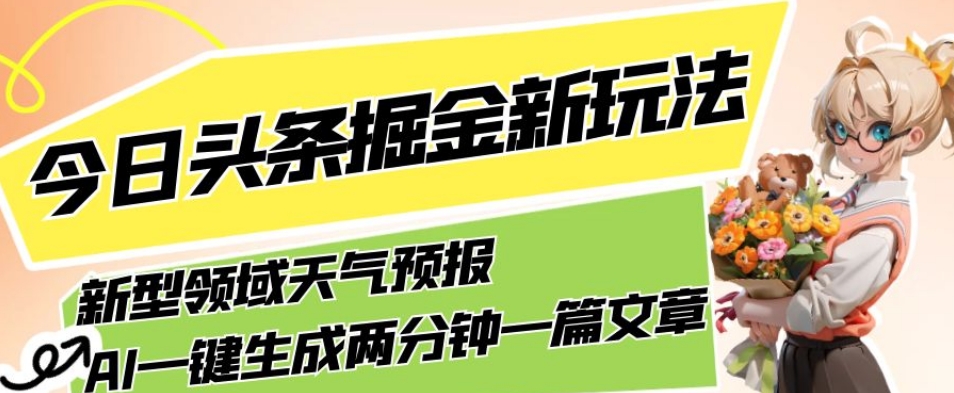 今日头条掘金新玩法，关于新型领域天气预报，AI一键生成两分钟一篇文章，复制粘贴轻松月入5000+-大齐资源站