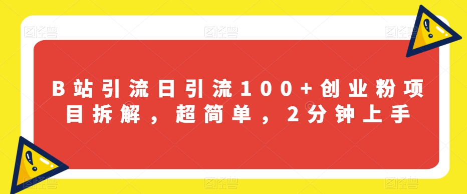 B站引流日引流100+创业粉项目拆解，超简单，2分钟上手【揭秘】-大齐资源站