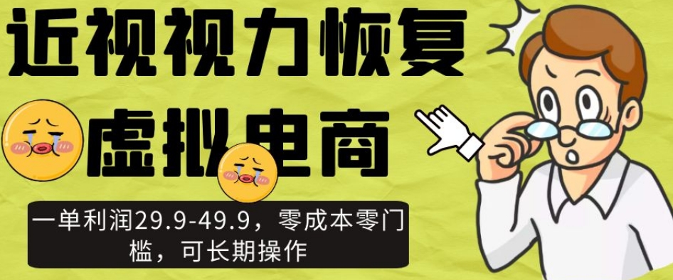 近视视力恢复虚拟电商，一单利润29.9-49.9，零成本零门槛，可长期操作【揭秘】-大齐资源站