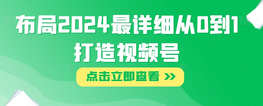 布局2024最详细从0到1打造视频号【揭秘】-大齐资源站