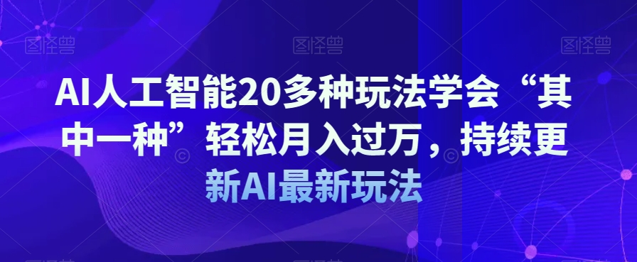 AI人工智能20多种玩法学会“其中一种”轻松月入过万，持续更新AI最新玩法-大齐资源站