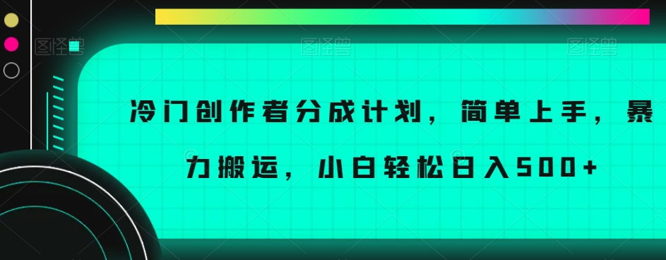 冷门创作者分成计划，简单上手，暴力搬运，小白轻松日入500+【揭秘】-大齐资源站