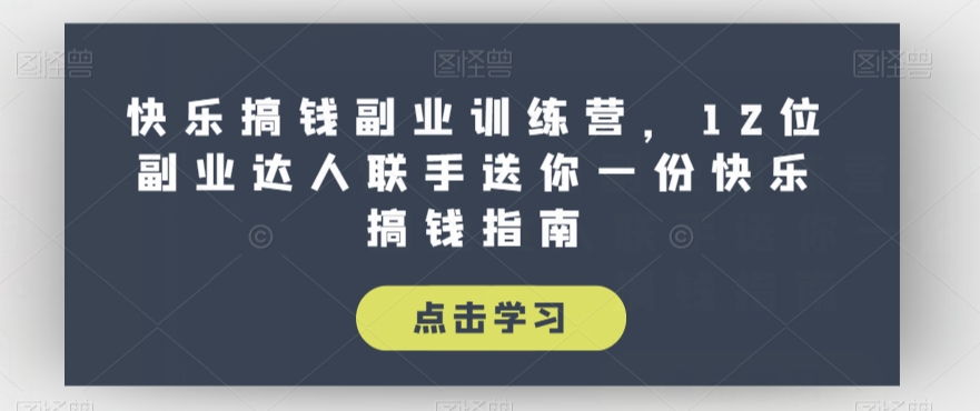 快乐搞钱副业训练营，12位副业达人联手送你一份快乐搞钱指南-大齐资源站