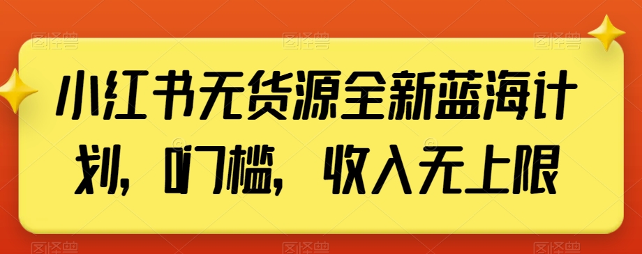 小红书无货源全新蓝海计划，0门槛，收入无上限【揭秘】-大齐资源站