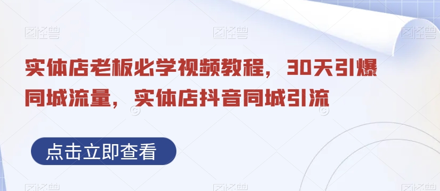 实体店老板必学视频教程，30天引爆同城流量，实体店抖音同城引流-大齐资源站