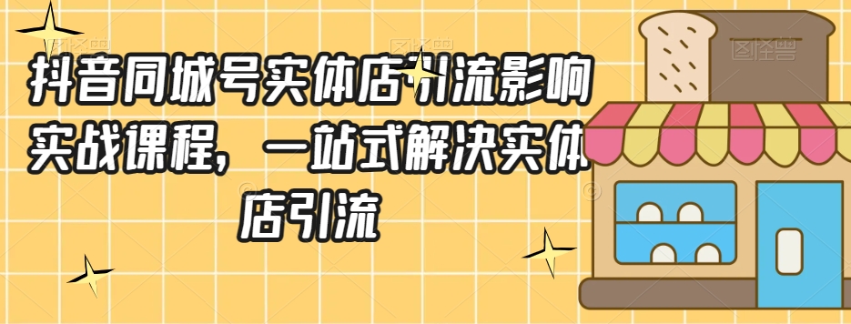 抖音同城号实体店引流营销实战课程，一站式解决实体店引流-大齐资源站