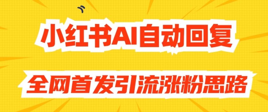 【原创开发】小红书AI自动回复，全网首发引流涨粉思路-大齐资源站