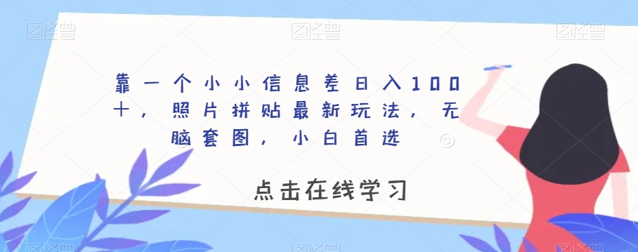 靠一个小小信息差日入100＋，照片拼贴最新玩法，无脑套图，小白首选【揭秘】-大齐资源站