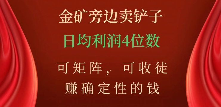 金矿旁边卖铲子，赚确定性的钱，可矩阵，可收徒，日均利润4位数【揭秘】-大齐资源站