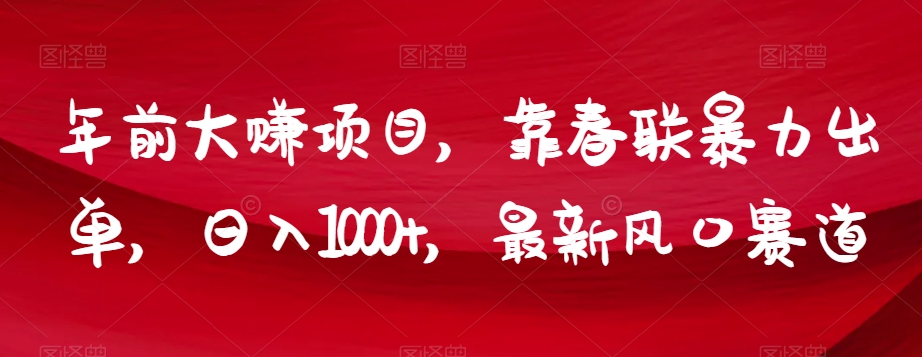 年前大赚项目，靠春联暴力出单，日入1000+，最新风口赛道【揭秘】-大齐资源站