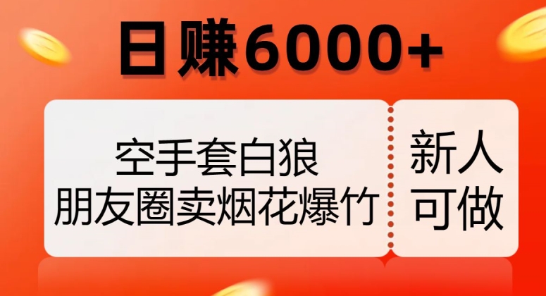 空手套白狼，朋友圈卖烟花爆竹，日赚6000+【揭秘】-大齐资源站