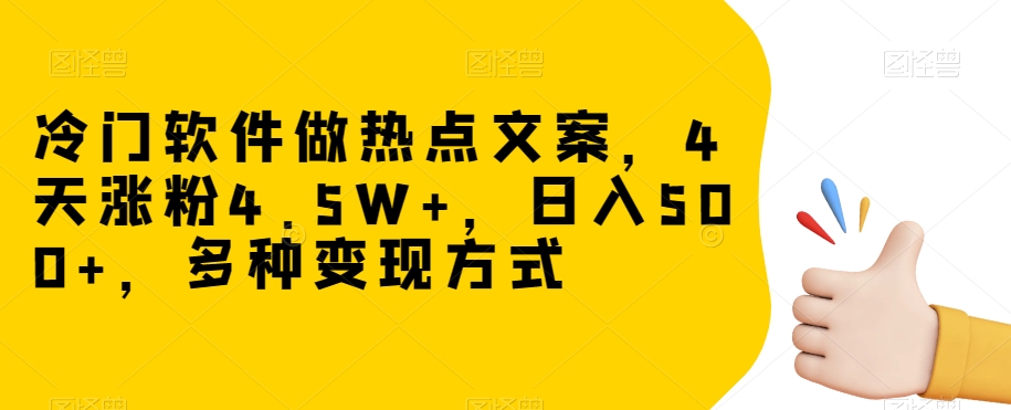 冷门软件做热点文案，4天涨粉4.5W+，日入500+，多种变现方式【揭秘】-大齐资源站