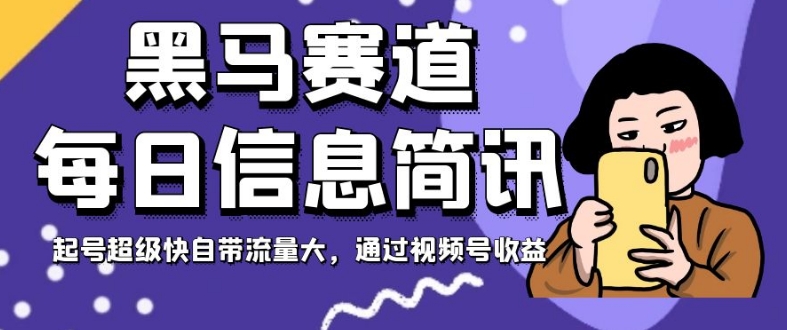 黑马赛道每日信息简讯，起号超级快自带流量大，通过视频号收益【揭秘】-大齐资源站