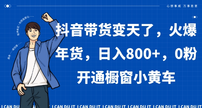 抖音带货变天了，火爆年货，日入800+，0粉开通橱窗小黄车【揭秘】-大齐资源站