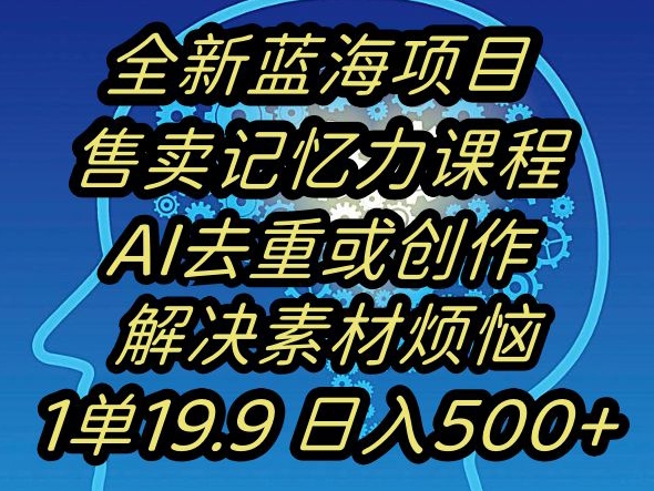 蓝海项目记忆力提升，AI去重，一单19.9日入500+【揭秘】-大齐资源站