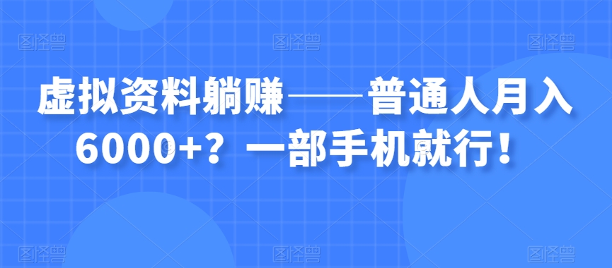 虚拟资料躺赚——普通人月入6000+？一部手机就行！-大齐资源站