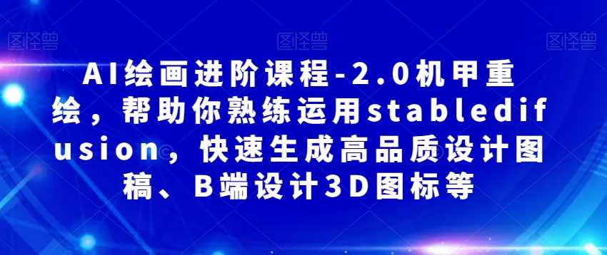 AI绘画进阶课程-2.0机甲重绘，帮助你熟练运用stabledifusion，快速生成高品质设计图稿、B端设计3D图标等-大齐资源站