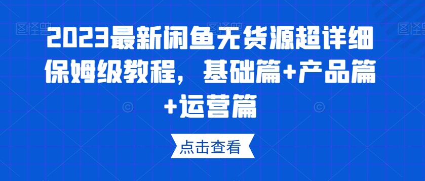 2023最新闲鱼无货源超详细保姆级教程，基础篇+产品篇+运营篇-大齐资源站