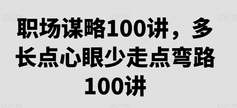 职场谋略100讲，多长点心眼少走点弯路-大齐资源站