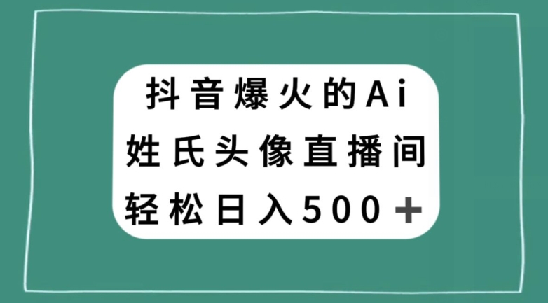 抖音爆火的AI姓氏头像直播，轻松日入500＋-大齐资源站