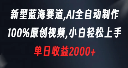 新型蓝海赛道，AI全自动制作，100%原创视频，小白轻松上手，单日收益2000+【揭秘】-大齐资源站