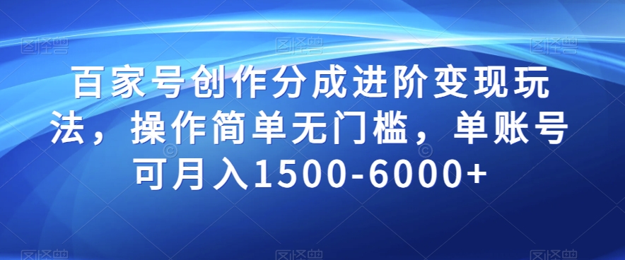 百家号创作分成进阶变现玩法，操作简单无门槛，单账号可月入1500-6000+【揭秘】-大齐资源站