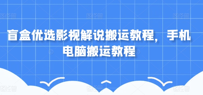 盲盒优选影视解说搬运教程，手机电脑搬运教程-大齐资源站