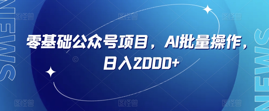 零基础公众号项目，AI批量操作，日入2000+【揭秘】-大齐资源站