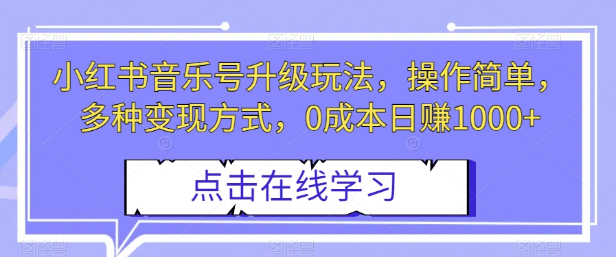 小红书音乐号升级玩法，操作简单，多种变现方式，0成本日赚1000+【揭秘】-大齐资源站